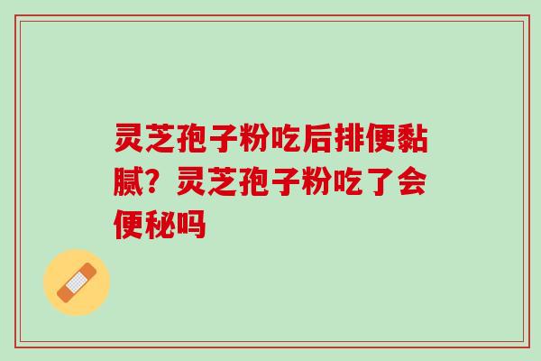 灵芝孢子粉吃后排便黏腻？灵芝孢子粉吃了会吗