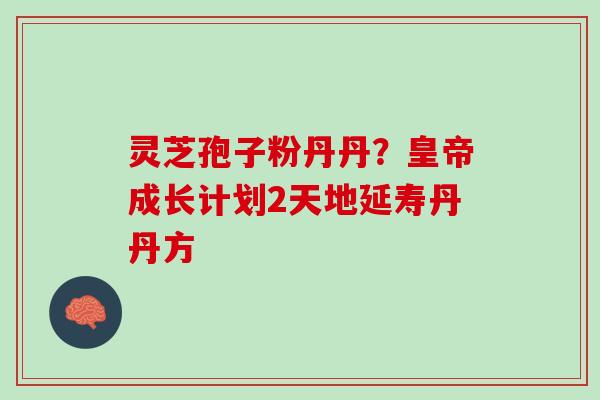 灵芝孢子粉丹丹？皇帝成长计划2天地延寿丹丹方