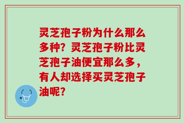 灵芝孢子粉为什么那么多种？灵芝孢子粉比灵芝孢子油便宜那么多，有人却选择买灵芝孢子油呢？