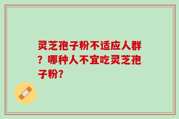 灵芝孢子粉不适应人群？哪种人不宜吃灵芝孢子粉？