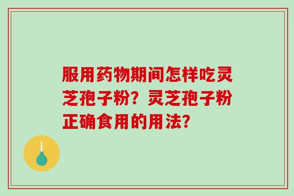 服用药物期间怎样吃灵芝孢子粉？灵芝孢子粉正确食用的用法？