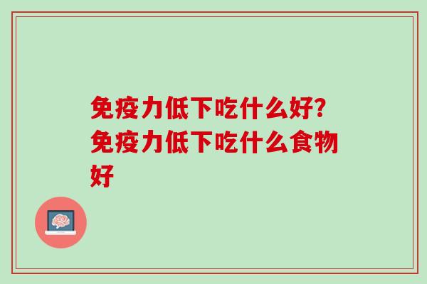 免疫力低下吃什么好？免疫力低下吃什么食物好