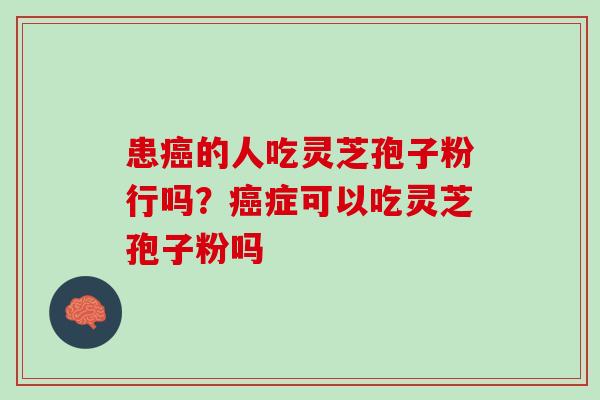 患的人吃灵芝孢子粉行吗？症可以吃灵芝孢子粉吗