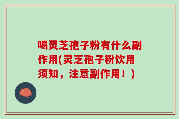 喝灵芝孢子粉有什么副作用(灵芝孢子粉饮用须知，注意副作用！)
