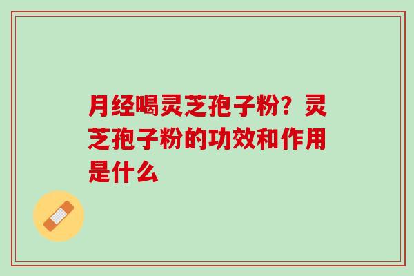 喝灵芝孢子粉?灵芝孢子粉的功效和作用是什么 喝灵芝孢子粉?灵芝孢子粉的功效和作用是什么