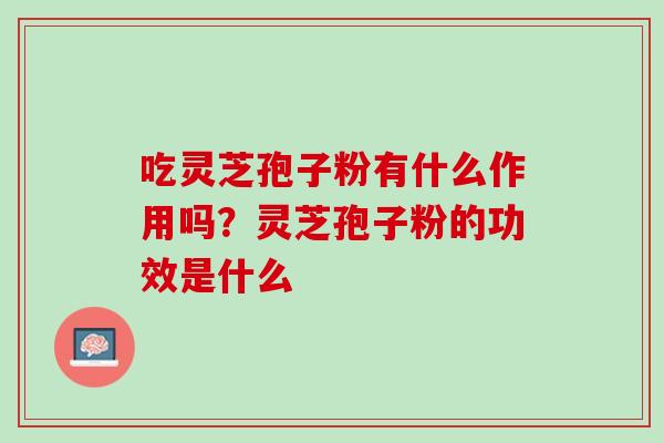 吃灵芝孢子粉有什么作用吗？灵芝孢子粉的功效是什么