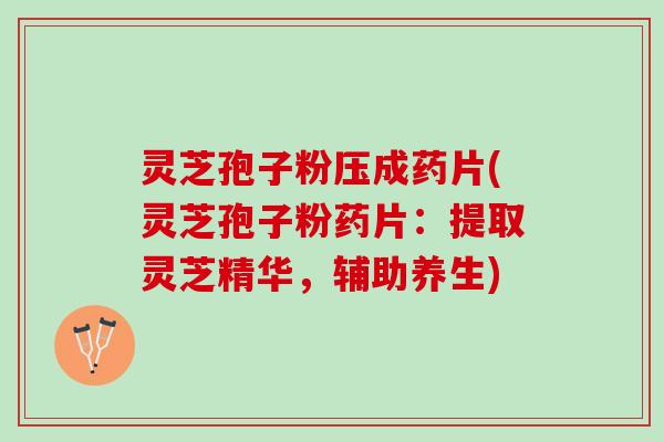 灵芝孢子粉压成药片(灵芝孢子粉药片:提取灵芝精华,辅助养生) 灵芝孢子粉压成药片(灵芝孢子粉药片:提取灵芝精华,辅助养生)
