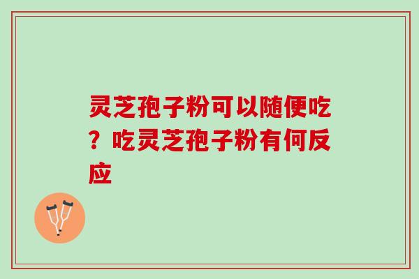 灵芝孢子粉可以随便吃？吃灵芝孢子粉有何反应