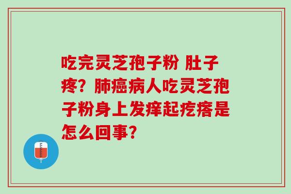 吃完灵芝孢子粉 肚子疼?人吃灵芝孢子粉身上发痒起疙瘩是怎么回事? 吃完灵芝孢子粉 肚子疼?人吃灵芝孢子粉身上发痒起疙瘩是怎么回事?