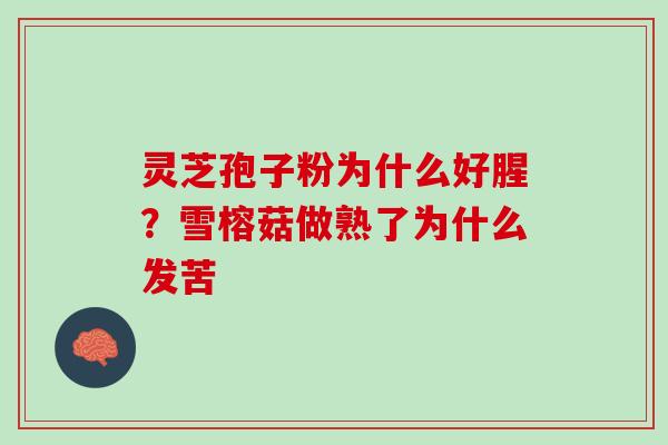 灵芝孢子粉为什么好腥?雪榕菇做熟了为什么发苦 灵芝孢子粉为什么好腥?雪榕菇做熟了为什么发苦