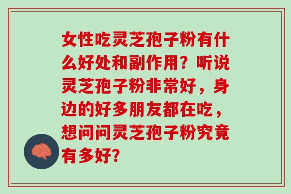 女性吃灵芝孢子粉有什么好处和副作用？听说灵芝孢子粉非常好，身边的好多朋友都在吃，想问问灵芝孢子粉究竟有多好？