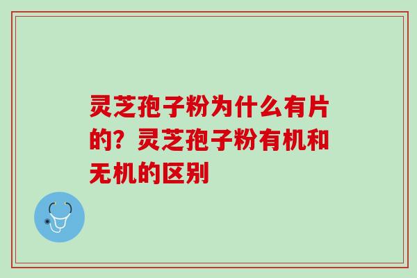 灵芝孢子粉为什么有片的？灵芝孢子粉有机和无机的区别