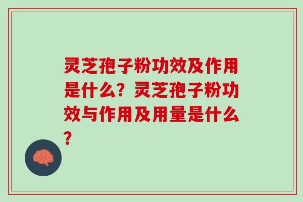 灵芝孢子粉功效及作用是什么？灵芝孢子粉功效与作用及用量是什么？