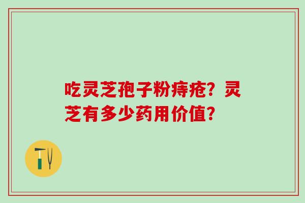 吃灵芝孢子粉痔疮？灵芝有多少药用价值？