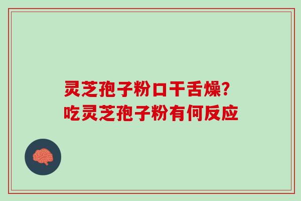 灵芝孢子粉口干舌燥？吃灵芝孢子粉有何反应