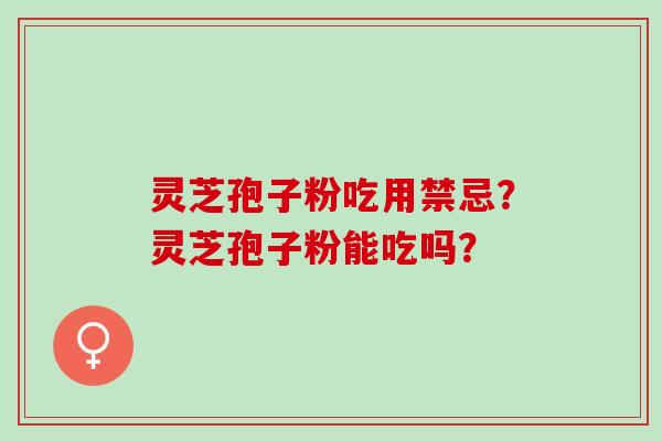 灵芝孢子粉吃用禁忌？灵芝孢子粉能吃吗？