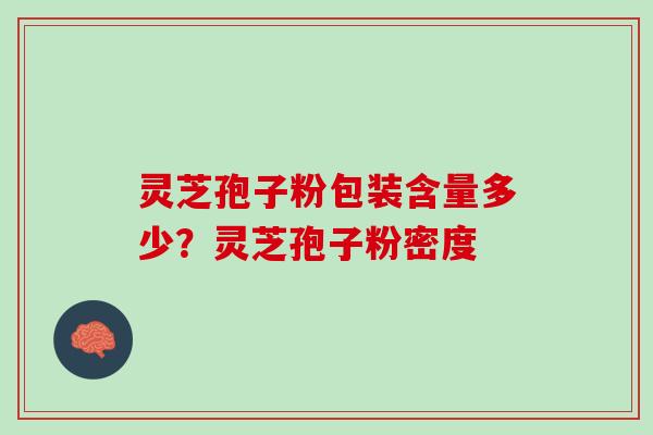 灵芝孢子粉包装含量多少?灵芝孢子粉密度 灵芝孢子粉包装含量多少?灵芝孢子粉密度