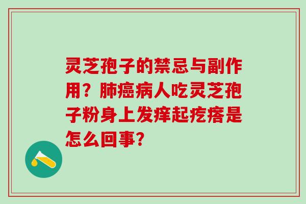 灵芝孢子的禁忌与副作用？肺癌病人吃灵芝孢子粉身上发痒起疙瘩是怎么回事？