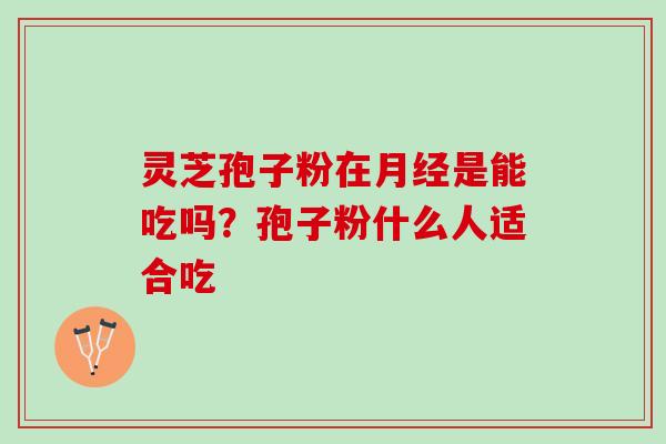 灵芝孢子粉在月经是能吃吗？孢子粉什么人适合吃