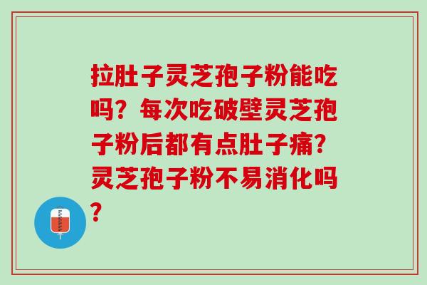 拉肚子灵芝孢子粉能吃吗?每次吃破壁灵芝孢子粉后都有点肚子痛?灵芝孢子粉不易消化吗? 拉肚子灵芝孢子粉能吃吗?每次吃破壁灵芝孢子粉后都有点肚子痛?灵芝孢子粉不易消化吗?