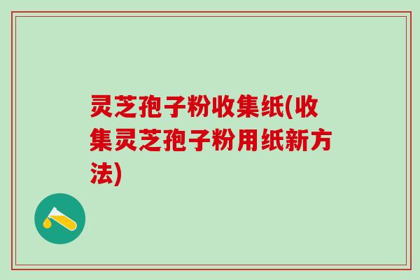 灵芝孢子粉收集纸(收集灵芝孢子粉用纸新方法)