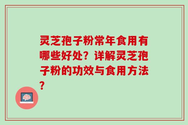 灵芝孢子粉常年食用有哪些好处？详解灵芝孢子粉的功效与食用方法？