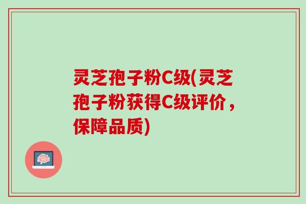 灵芝孢子粉C级(灵芝孢子粉获得C级评价，保障品质)
