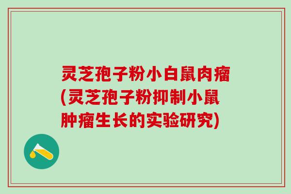 灵芝孢子粉小白鼠肉瘤(灵芝孢子粉抑制小鼠生长的实验研究)
