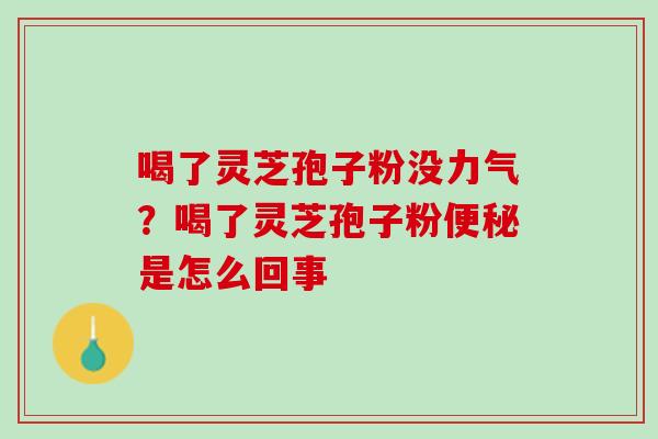 喝了灵芝孢子粉没力气？喝了灵芝孢子粉便秘是怎么回事