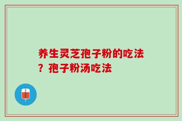 养生灵芝孢子粉的吃法？孢子粉汤吃法