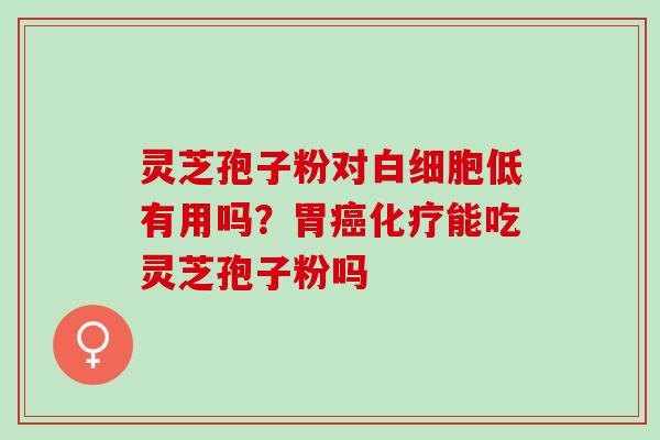 灵芝孢子粉对低有用吗?胃能吃灵芝孢子粉吗 灵芝孢子粉对低有用吗?胃能吃灵芝孢子粉吗