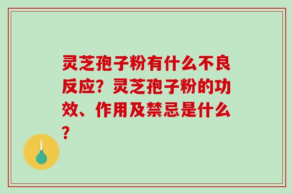 灵芝孢子粉有什么不良反应？灵芝孢子粉的功效、作用及禁忌是什么？
