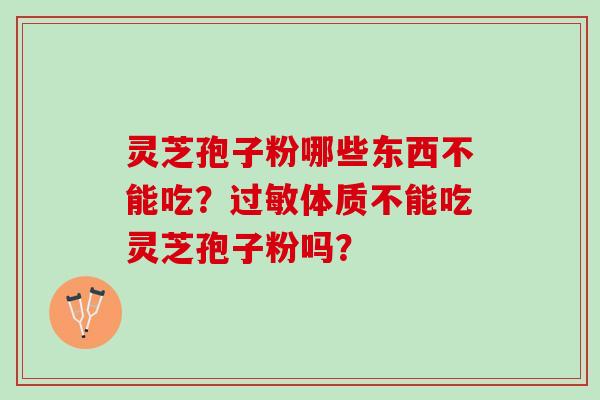 灵芝孢子粉哪些东西不能吃？过敏体质不能吃灵芝孢子粉吗？