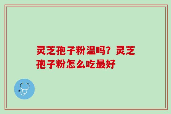灵芝孢子粉温吗？灵芝孢子粉怎么吃最好