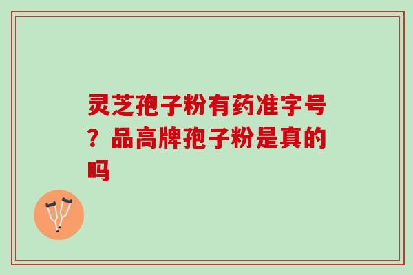 灵芝孢子粉有药准字号？品高牌孢子粉是真的吗