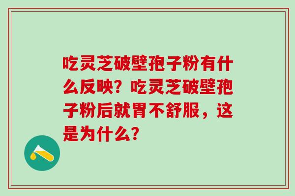吃灵芝破壁孢子粉有什么反映？吃灵芝破壁孢子粉后就胃不舒服，这是为什么？