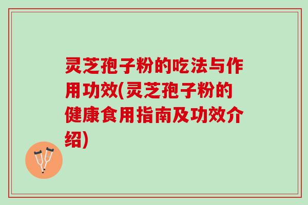 灵芝孢子粉的吃法与作用功效(灵芝孢子粉的健康食用指南及功效介绍) 灵芝孢子粉的吃法与作用功效(灵芝孢子粉的健康食用指南及功效介绍)