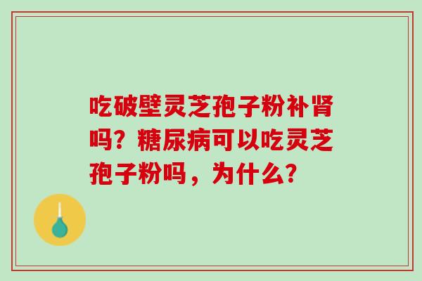 吃破壁灵芝孢子粉补吗？可以吃灵芝孢子粉吗，为什么？