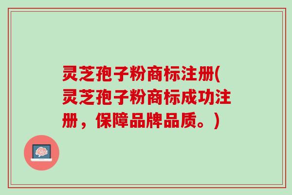 灵芝孢子粉商标注册(灵芝孢子粉商标成功注册，保障品牌品质。)