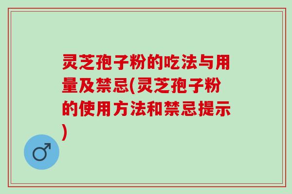 灵芝孢子粉的吃法与用量及禁忌(灵芝孢子粉的使用方法和禁忌提示) 灵芝孢子粉的吃法与用量及禁忌(灵芝孢子粉的使用方法和禁忌提示)