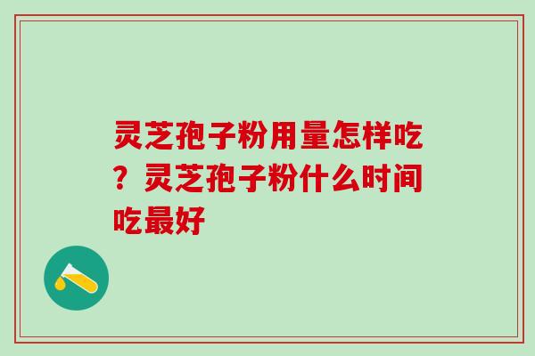 灵芝孢子粉用量怎样吃？灵芝孢子粉什么时间吃最好