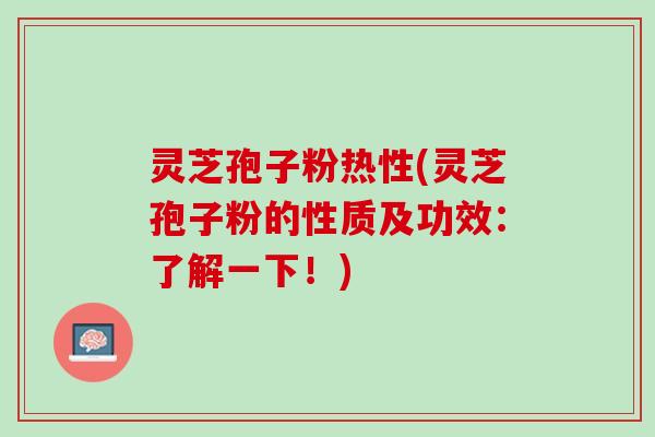 灵芝孢子粉热性(灵芝孢子粉的性质及功效：了解一下！)
