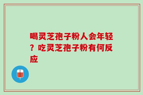 喝灵芝孢子粉人会年轻？吃灵芝孢子粉有何反应