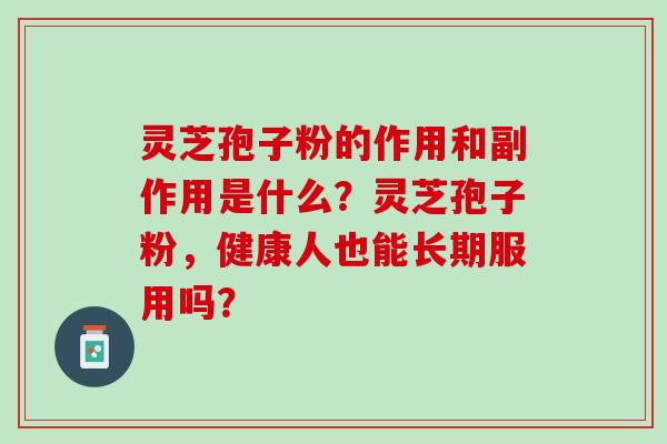 灵芝孢子粉的作用和副作用是什么？灵芝孢子粉，健康人也能长期服用吗？