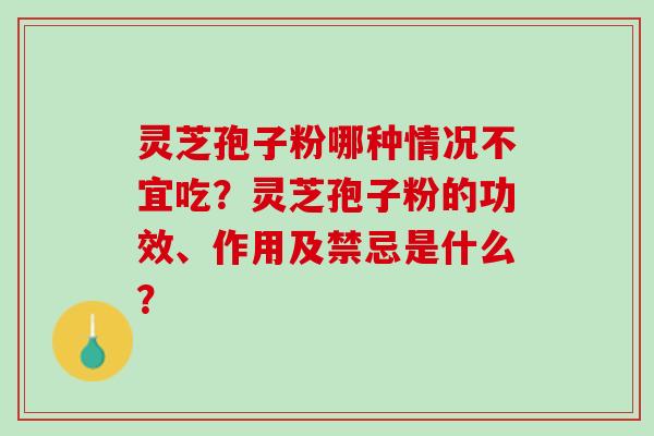 灵芝孢子粉哪种情况不宜吃？灵芝孢子粉的功效、作用及禁忌是什么？