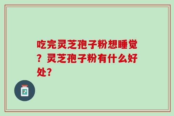 吃完灵芝孢子粉想睡觉？灵芝孢子粉有什么好处？