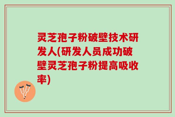 灵芝孢子粉破壁技术研发人(研发人员成功破壁灵芝孢子粉提高吸收率) 灵芝孢子粉破壁技术研发人(研发人员成功破壁灵芝孢子粉提高吸收率)