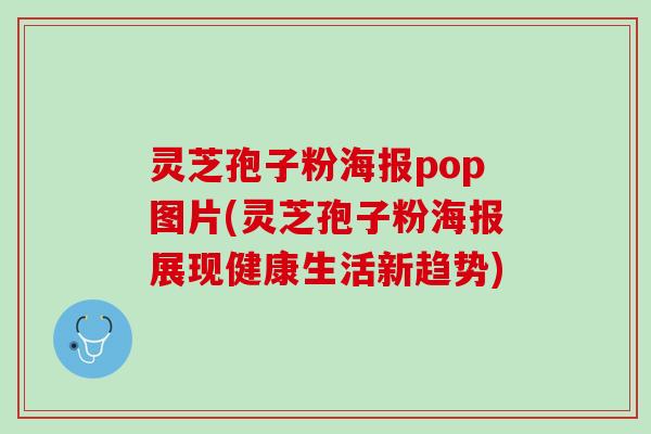 灵芝孢子粉海报pop图片(灵芝孢子粉海报展现健康生活新趋势)