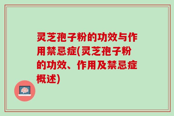 灵芝孢子粉的功效与作用禁忌症(灵芝孢子粉的功效、作用及禁忌症概述) 灵芝孢子粉的功效与作用禁忌症(灵芝孢子粉的功效、作用及禁忌症概述)