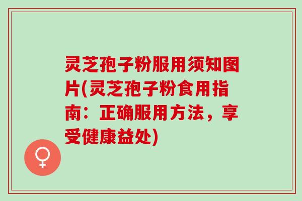 灵芝孢子粉服用须知图片(灵芝孢子粉食用指南:正确服用方法,享受健康益处) 灵芝孢子粉服用须知图片(灵芝孢子粉食用指南:正确服用方法,享受健康益处)